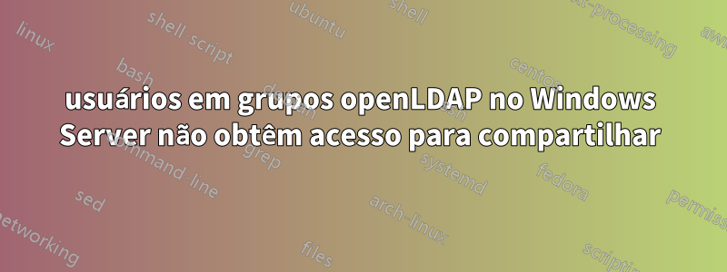 usuários em grupos openLDAP no Windows Server não obtêm acesso para compartilhar