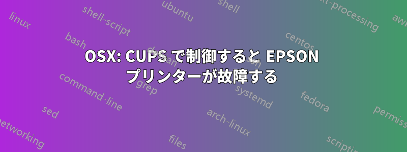 OSX: CUPS で制御すると EPSON プリンターが故障する