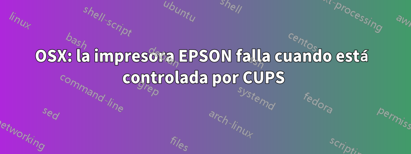 OSX: la impresora EPSON falla cuando está controlada por CUPS