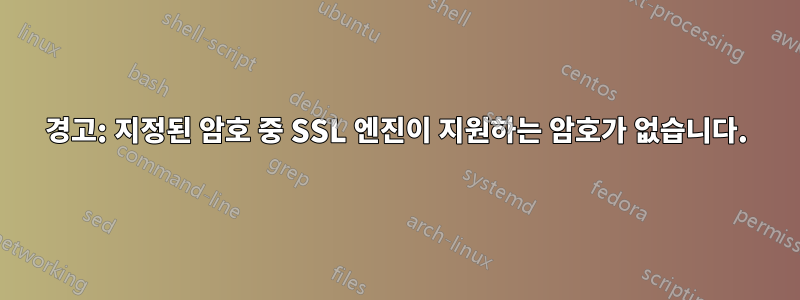 경고: 지정된 암호 중 SSL 엔진이 지원하는 암호가 없습니다.