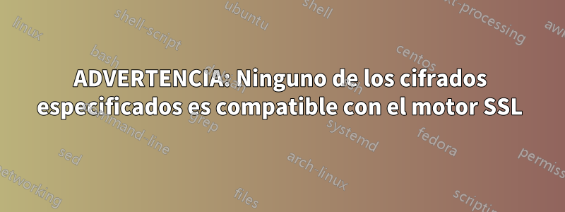 ADVERTENCIA: Ninguno de los cifrados especificados es compatible con el motor SSL