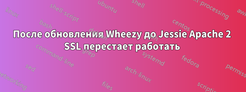 После обновления Wheezy до Jessie Apache 2 SSL перестает работать