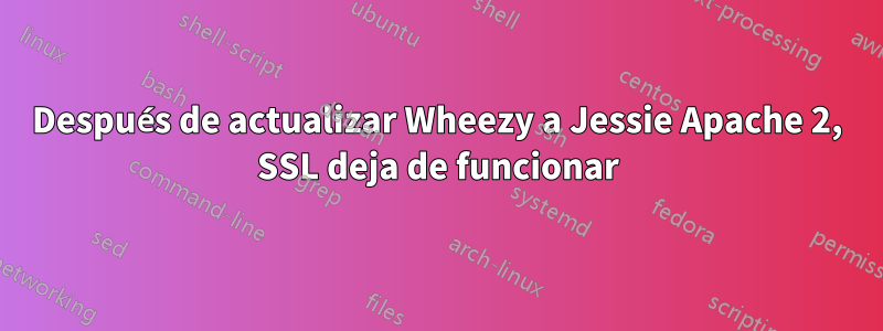 Después de actualizar Wheezy a Jessie Apache 2, SSL deja de funcionar