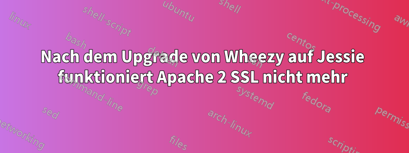 Nach dem Upgrade von Wheezy auf Jessie funktioniert Apache 2 SSL nicht mehr