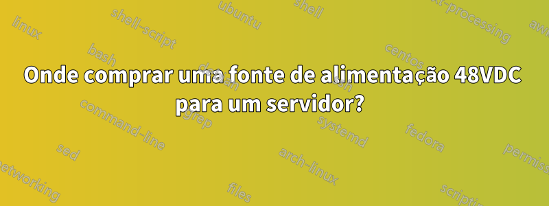 Onde comprar uma fonte de alimentação 48VDC para um servidor? 