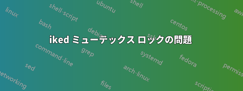 iked ミューテックス ロックの問題