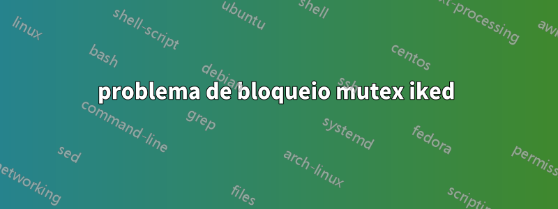 problema de bloqueio mutex iked