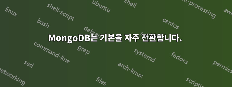 MongoDB는 기본을 자주 전환합니다.