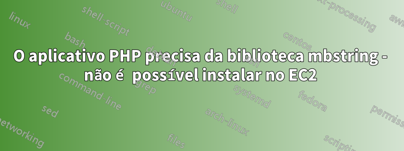 O aplicativo PHP precisa da biblioteca mbstring - não é possível instalar no EC2