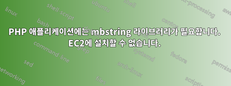 PHP 애플리케이션에는 mbstring 라이브러리가 필요합니다. EC2에 설치할 수 없습니다.