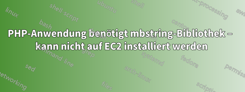 PHP-Anwendung benötigt mbstring-Bibliothek – kann nicht auf EC2 installiert werden