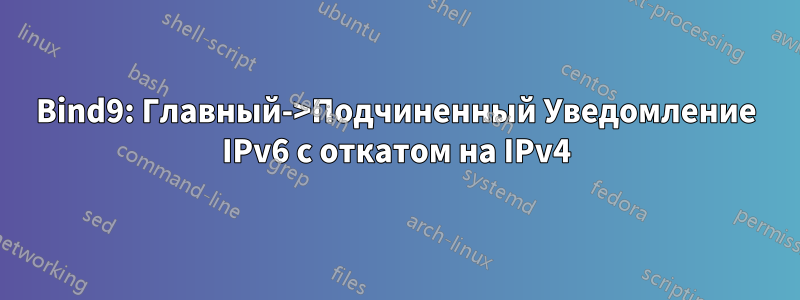 Bind9: Главный->Подчиненный Уведомление IPv6 с откатом на IPv4