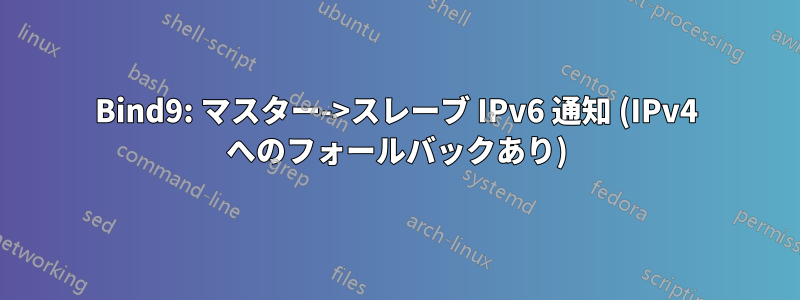 Bind9: マスター->スレーブ IPv6 通知 (IPv4 へのフォールバックあり)