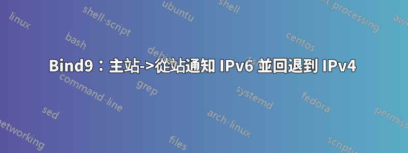 Bind9：主站->從站通知 IPv6 並回退到 IPv4