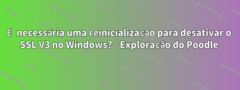 É necessária uma reinicialização para desativar o SSL V3 no Windows? - Exploração do Poodle