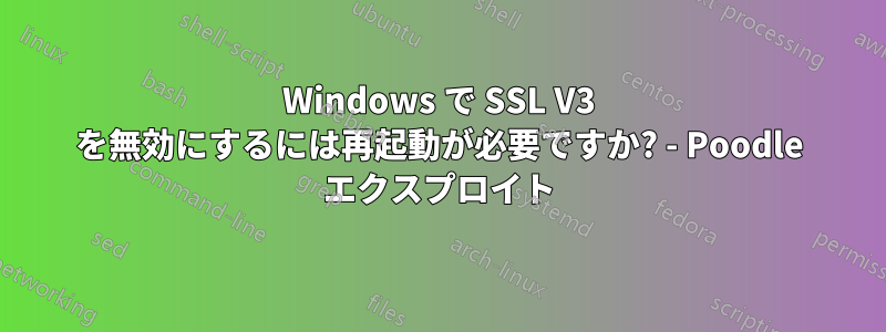 Windows で SSL V3 を無効にするには再起動が必要ですか? - Poodle エクスプロイト