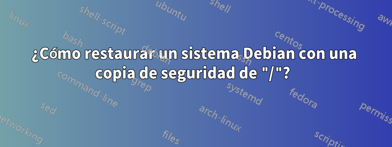 ¿Cómo restaurar un sistema Debian con una copia de seguridad de "/"? 