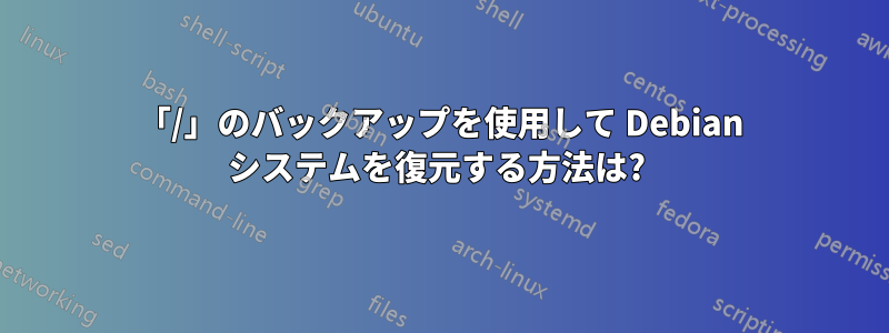 「/」のバックアップを使用して Debian システムを復元する方法は? 