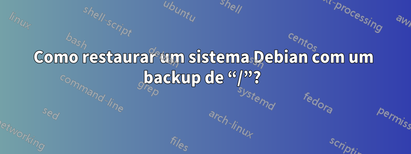 Como restaurar um sistema Debian com um backup de “/”? 