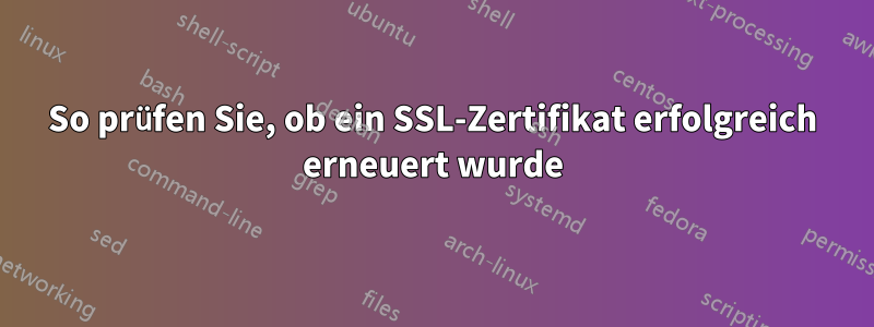 So prüfen Sie, ob ein SSL-Zertifikat erfolgreich erneuert wurde