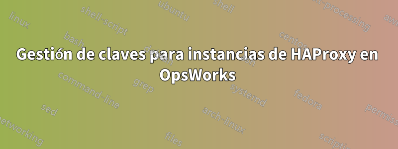 Gestión de claves para instancias de HAProxy en OpsWorks