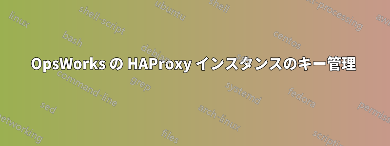 OpsWorks の HAProxy インスタンスのキー管理