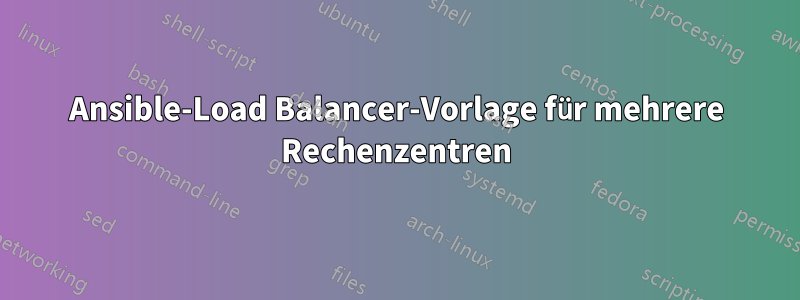 Ansible-Load Balancer-Vorlage für mehrere Rechenzentren