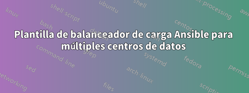 Plantilla de balanceador de carga Ansible para múltiples centros de datos