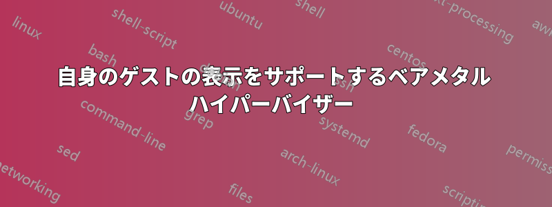 自身のゲストの表示をサポートするベアメタル ハイパーバイザー 