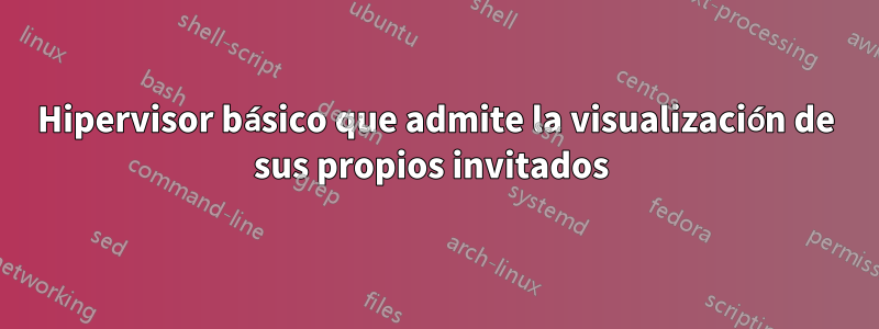 Hipervisor básico que admite la visualización de sus propios invitados 