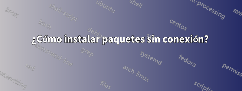 ¿Cómo instalar paquetes sin conexión?