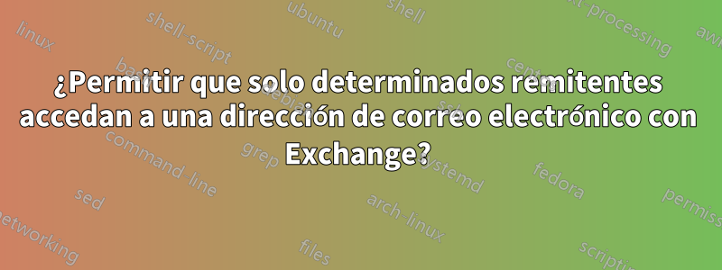 ¿Permitir que solo determinados remitentes accedan a una dirección de correo electrónico con Exchange?