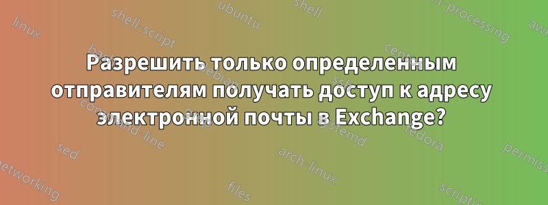 Разрешить только определенным отправителям получать доступ к адресу электронной почты в Exchange?