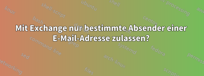 Mit Exchange nur bestimmte Absender einer E-Mail-Adresse zulassen?