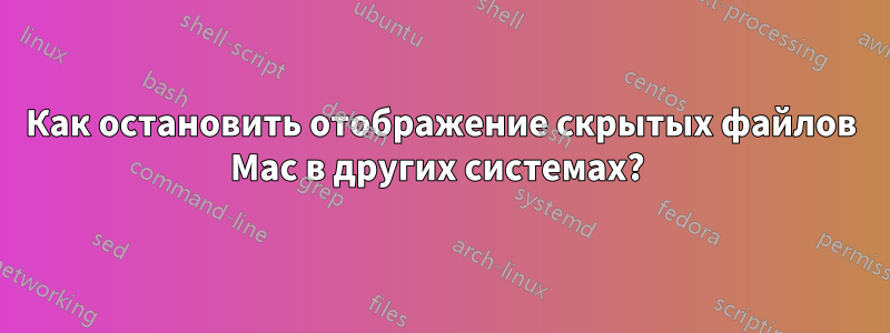 Как остановить отображение скрытых файлов Mac в других системах? 