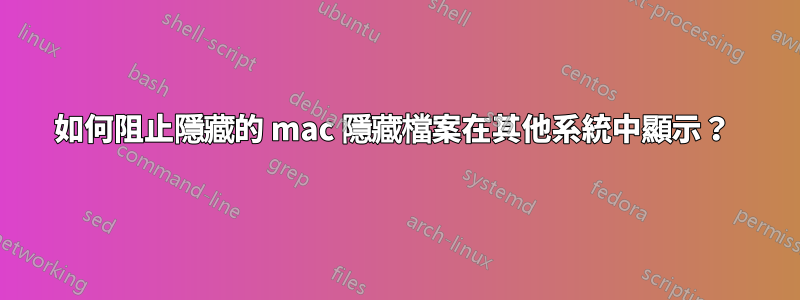 如何阻止隱藏的 mac 隱藏檔案在其他系統中顯示？ 