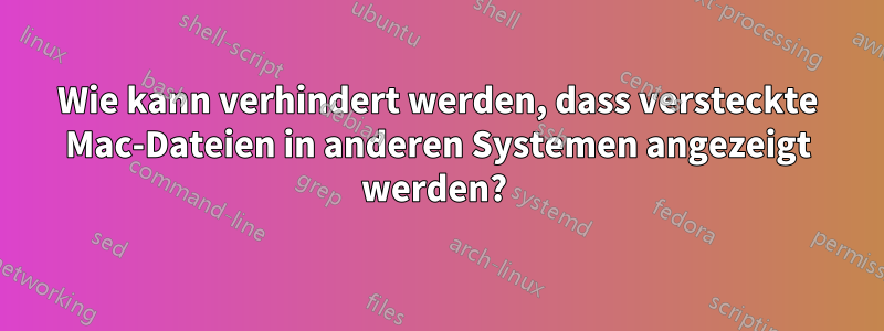 Wie kann verhindert werden, dass versteckte Mac-Dateien in anderen Systemen angezeigt werden? 