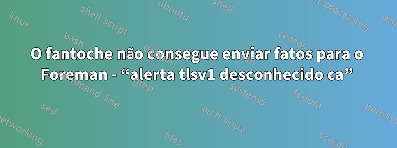 O fantoche não consegue enviar fatos para o Foreman - “alerta tlsv1 desconhecido ca”