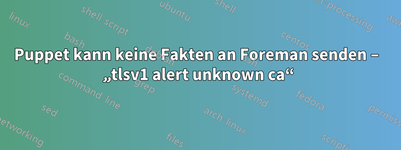 Puppet kann keine Fakten an Foreman senden – „tlsv1 alert unknown ca“