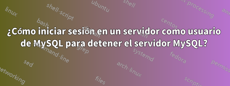 ¿Cómo iniciar sesión en un servidor como usuario de MySQL para detener el servidor MySQL?