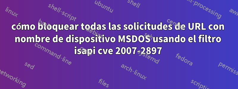 cómo bloquear todas las solicitudes de URL con nombre de dispositivo MSDOS usando el filtro isapi cve 2007-2897