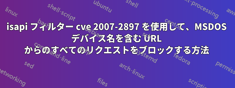 isapi フィルター cve 2007-2897 を使用して、MSDOS デバイス名を含む URL からのすべてのリクエストをブロックする方法