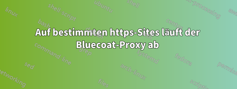 Auf bestimmten https-Sites läuft der Bluecoat-Proxy ab