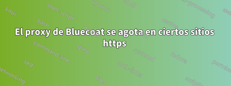 El proxy de Bluecoat se agota en ciertos sitios https