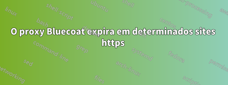 O proxy Bluecoat expira em determinados sites https