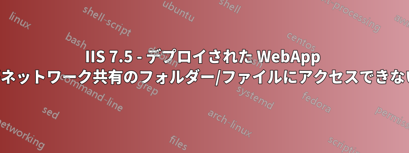 IIS 7.5 - デプロイされた WebApp がネットワーク共有のフォルダー/ファイルにアクセスできない