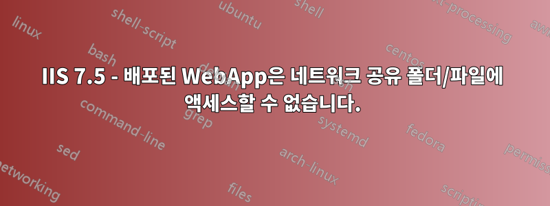 IIS 7.5 - 배포된 WebApp은 네트워크 공유 폴더/파일에 액세스할 수 없습니다.