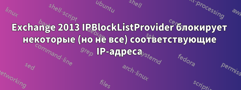 Exchange 2013 IPBlockListProvider блокирует некоторые (но не все) соответствующие IP-адреса