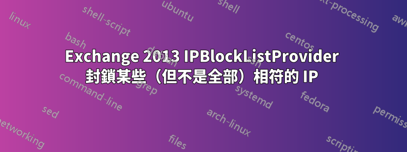 Exchange 2013 IPBlockListProvider 封鎖某些（但不是全部）相符的 IP