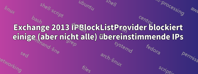 Exchange 2013 IPBlockListProvider blockiert einige (aber nicht alle) übereinstimmende IPs